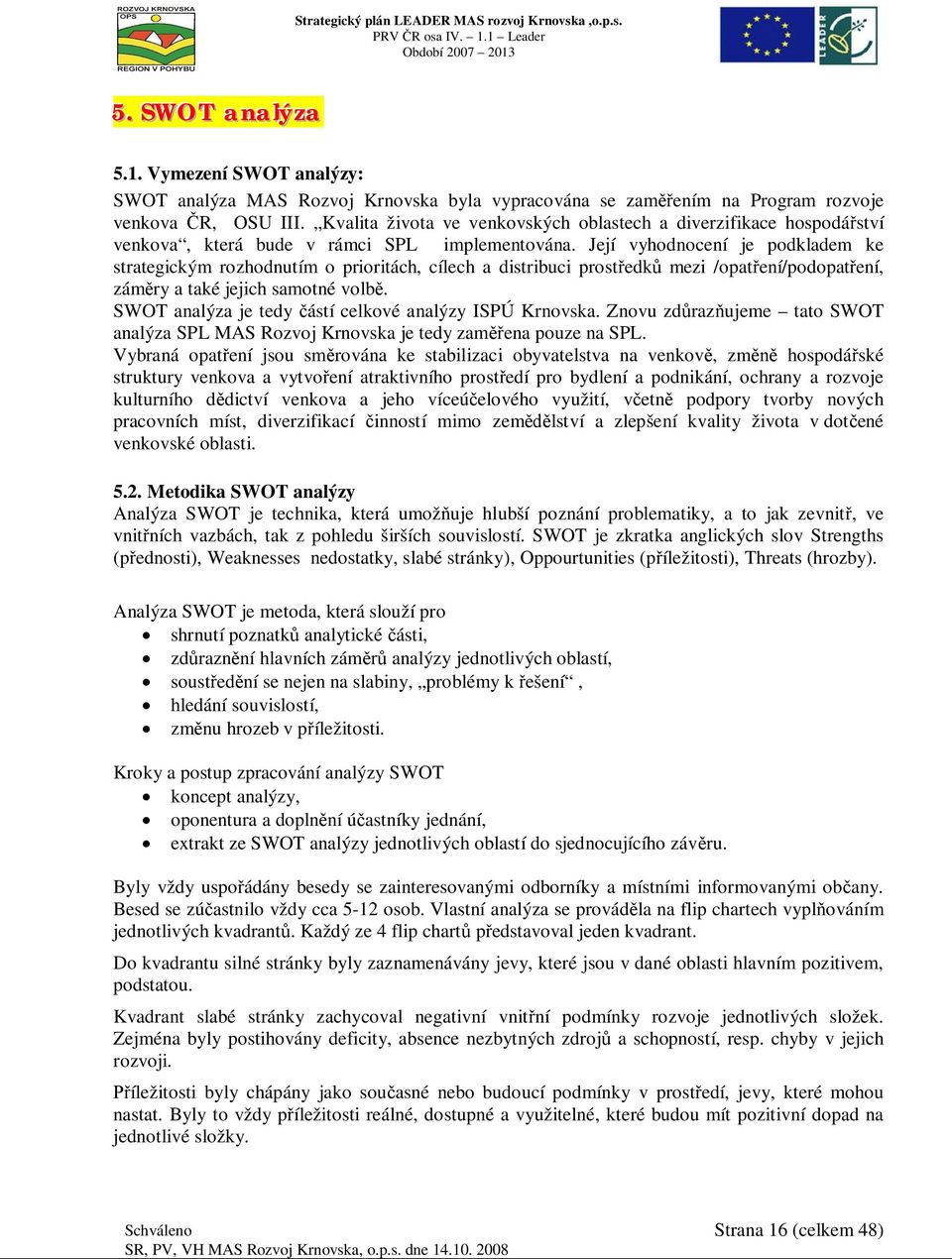 Její vyhodnocení je podkladem ke strategickým rozhodnutím o prioritách, cílech a distribuci prostedk mezi /opatení/podopatení, zámry a také jejich samotné volb.