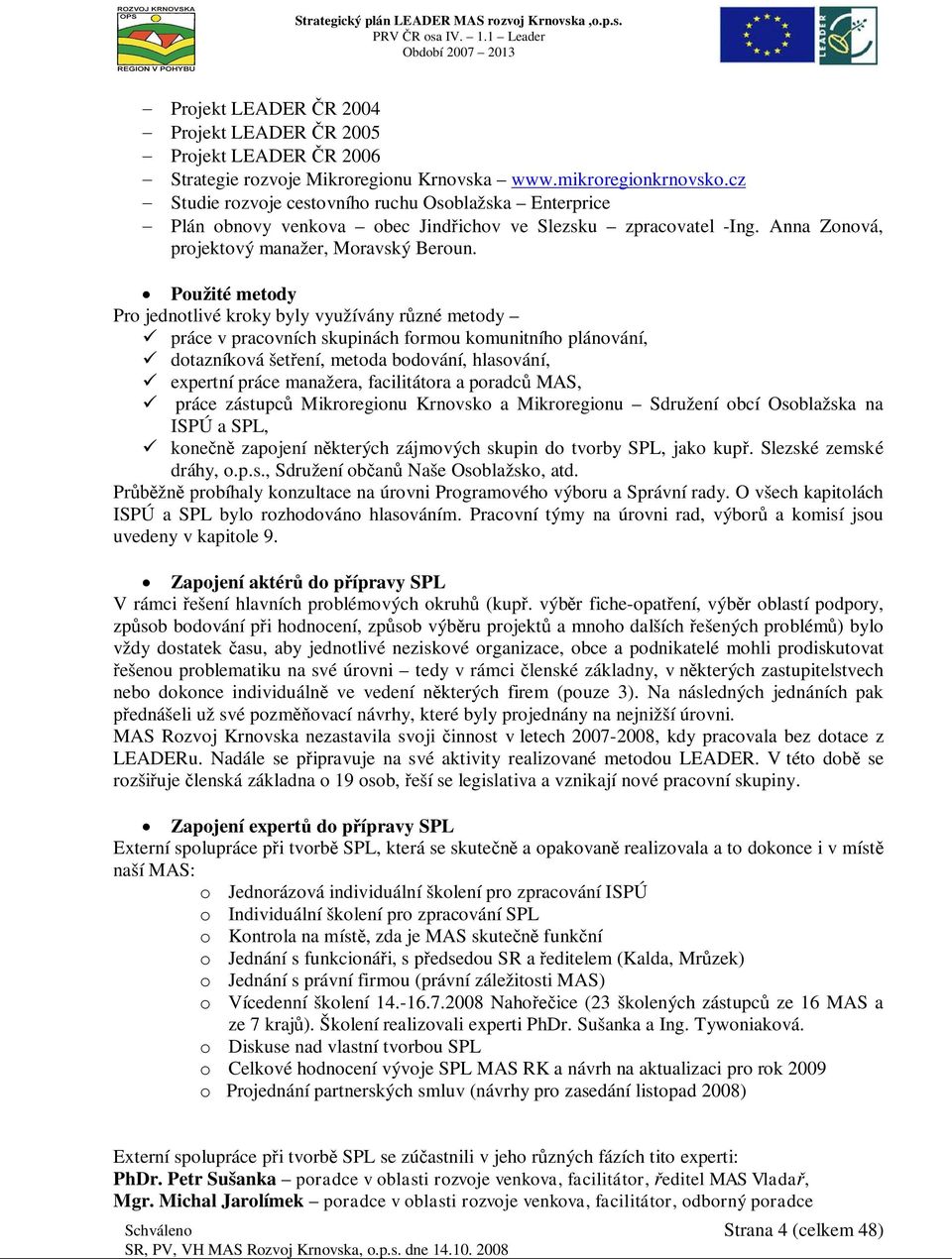 Použité metody Pro jednotlivé kroky byly využívány rzné metody práce v pracovních skupinách formou komunitního plánování, dotazníková šetení, metoda bodování, hlasování, expertní práce manažera,
