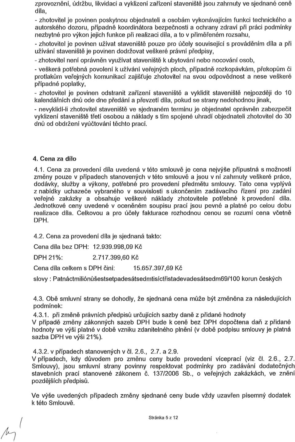 staveniště pouze pro účely související s prováděním díla a při užívání staveniště je povinen dodržovat veškeré právní předpisy, - zhotovitel není oprávněn využívat staveniště k ubytování nebo