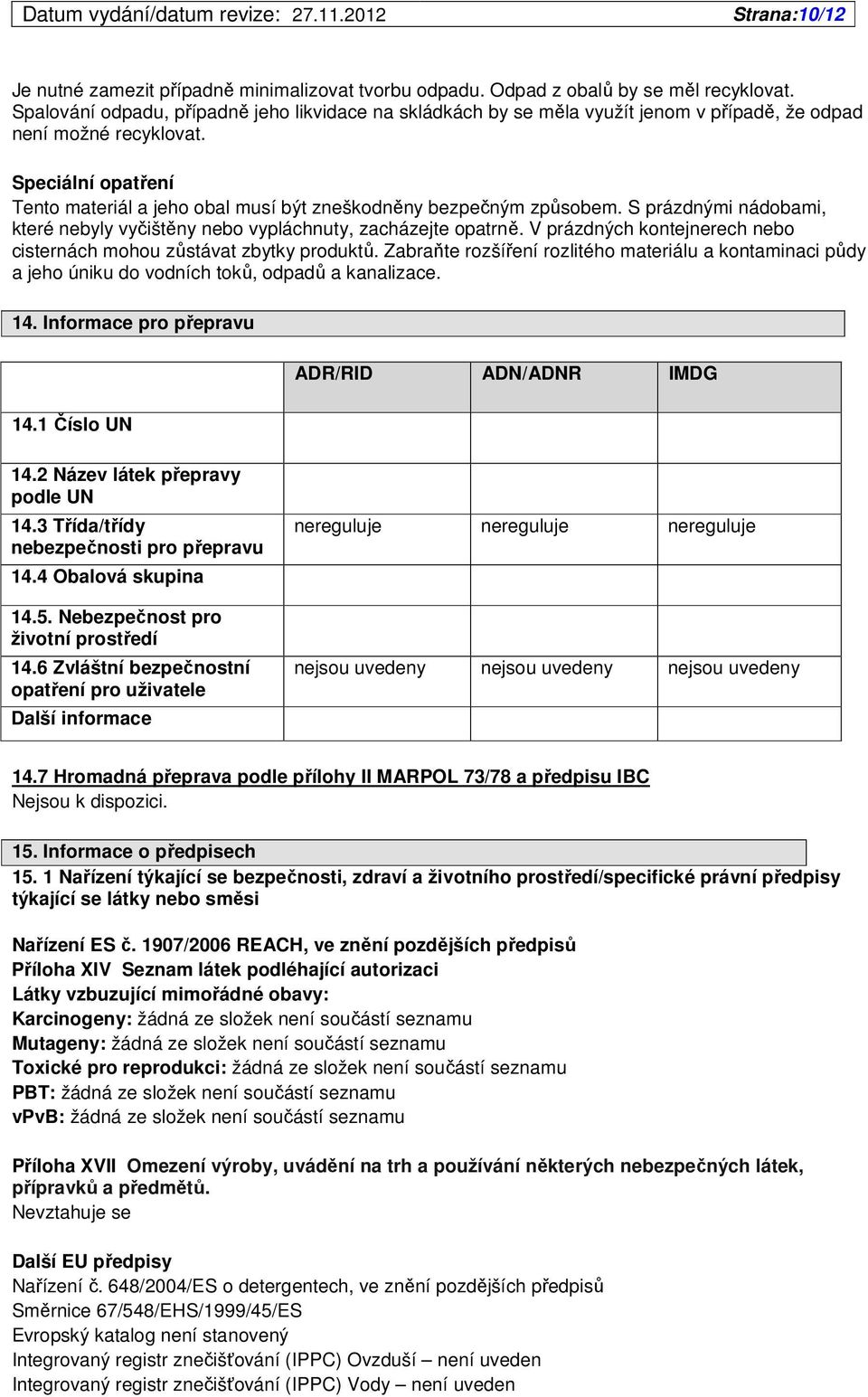 Speciální opatření Tento materiál a jeho obal musí být zneškodněny bezpečným způsobem. S prázdnými nádobami, které nebyly vyčištěny nebo vypláchnuty, zacházejte opatrně.