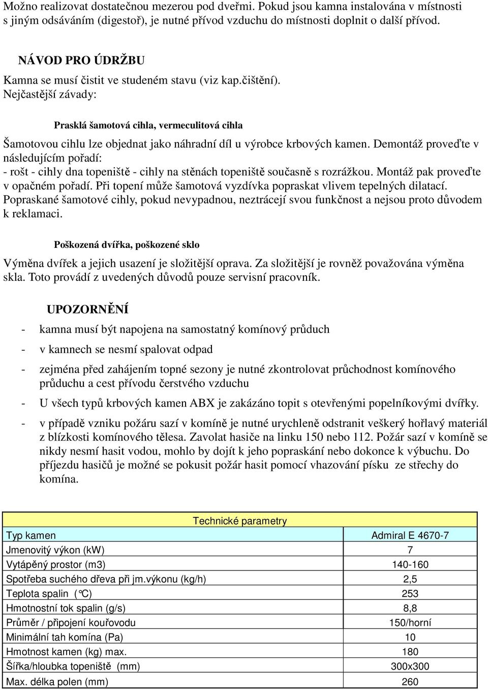 Nejčastější závady: Prasklá šamotová cihla, vermeculitová cihla Šamotovou cihlu lze objednat jako náhradní díl u výrobce krbových kamen.