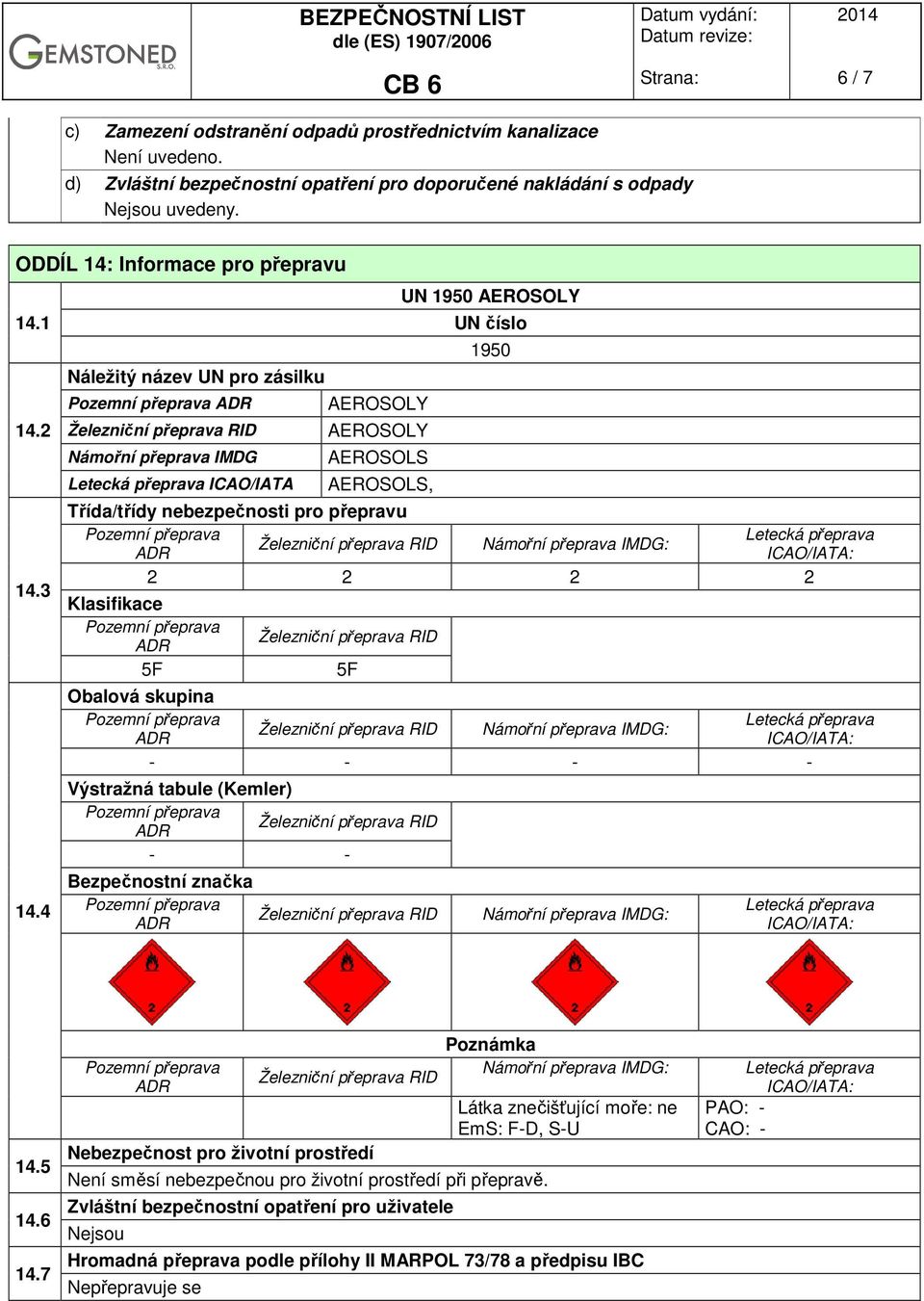 4 Náležitý název UN pro zásilku Námořní přeprava IMDG ICAO/IATA AEROSOLY AEROSOLY AEROSOLS AEROSOLS, UN 1950 AEROSOLY UN číslo 1950 Třída/třídy nebezpečnosti pro přepravu Námořní přeprava IMDG: 2 2 2