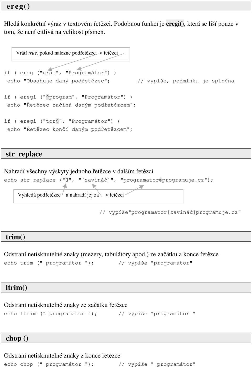 "Řetězec začíná daným podřetězcem"; if ( eregi ("tor$", "Programátor") ) echo "Řetězec končí daným podřetězcem"; str_replace Nahradí všechny výskyty jednoho řetězce v dalším řetězci echo str_replace