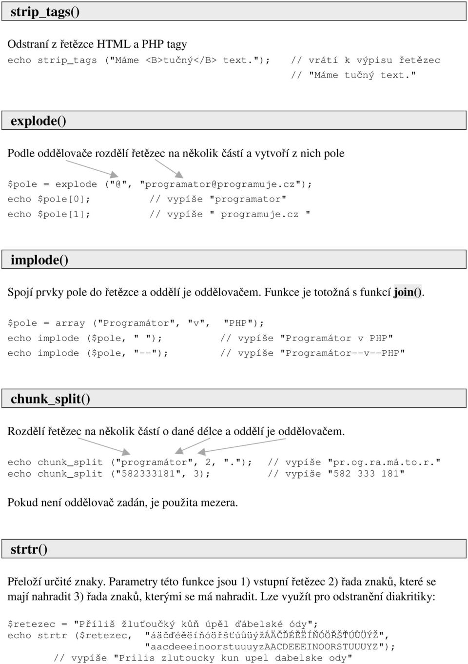cz"); echo $pole[0]; // vypíše "programator" echo $pole[1]; // vypíše " programuje.cz " implode() Spojí prvky pole do řetězce a oddělí je oddělovačem. Funkce je totožná s funkcí join().