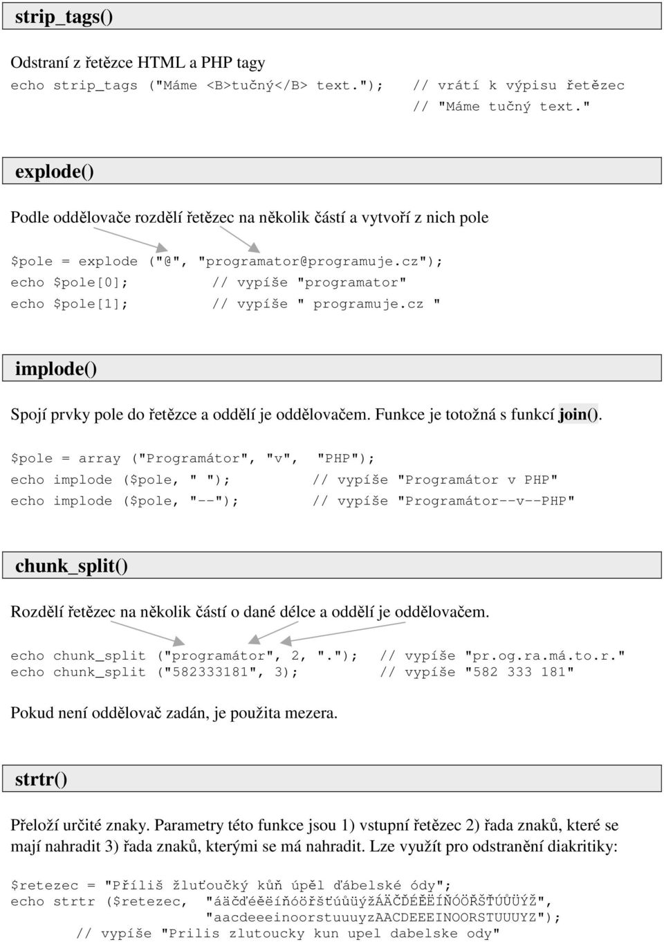 cz"); echo $pole[0]; // vypíše "programator" echo $pole[1]; // vypíše " programuje.cz " implode() Spojí prvky pole do řetězce a oddělí je oddělovačem. Funkce je totožná s funkcí join().