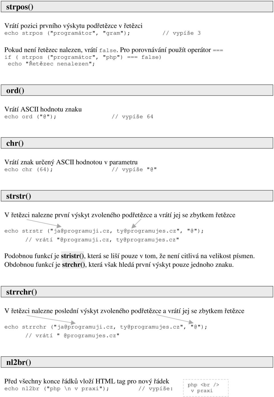 hodnotou v parametru echo chr (64); // vypíše "@" strstr() V řetězci nalezne první výskyt zvoleného podřetězce a vrátí jej se zbytkem řetězce echo strstr ("ja@programuji.cz, ty@programujes.