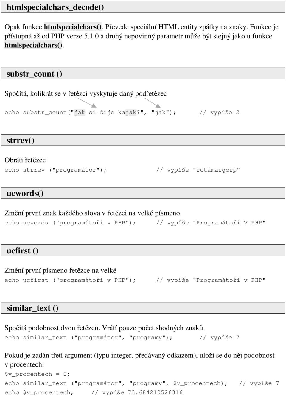 ", "jak"); // vypíše 2 strrev() Obrátí řetězec echo strrev ("programátor"); // vypíše "rotámargorp" ucwords() Změní první znak každého slova v řetězci na velké písmeno echo ucwords ("programátoři v