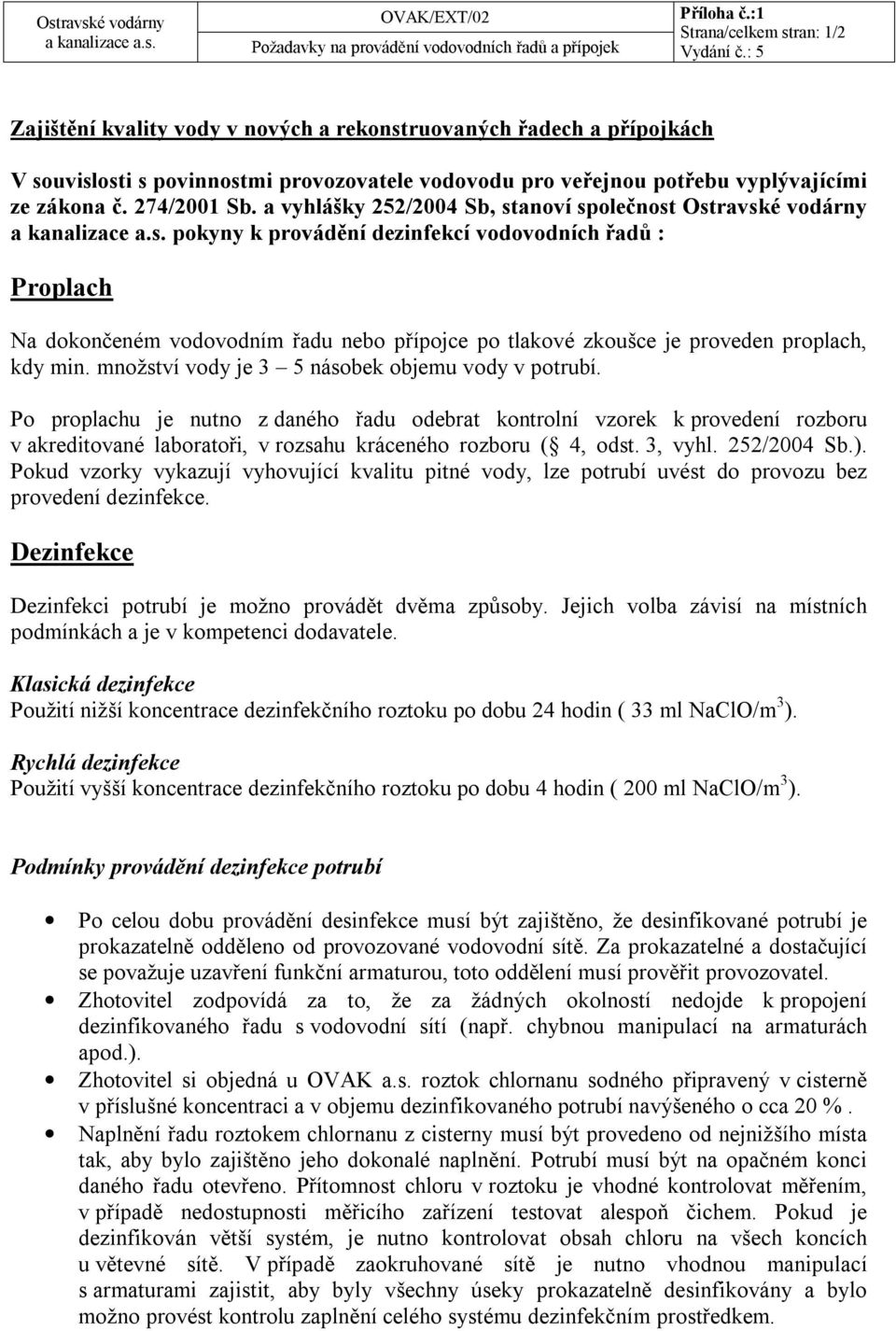 a vyhlášky 252/2004 Sb, stanoví společnost Ostravské vodárny pokyny k provádění dezinfekcí vodovodních řadů : Proplach Na dokončeném vodovodním řadu nebo přípojce po tlakové zkoušce je proveden