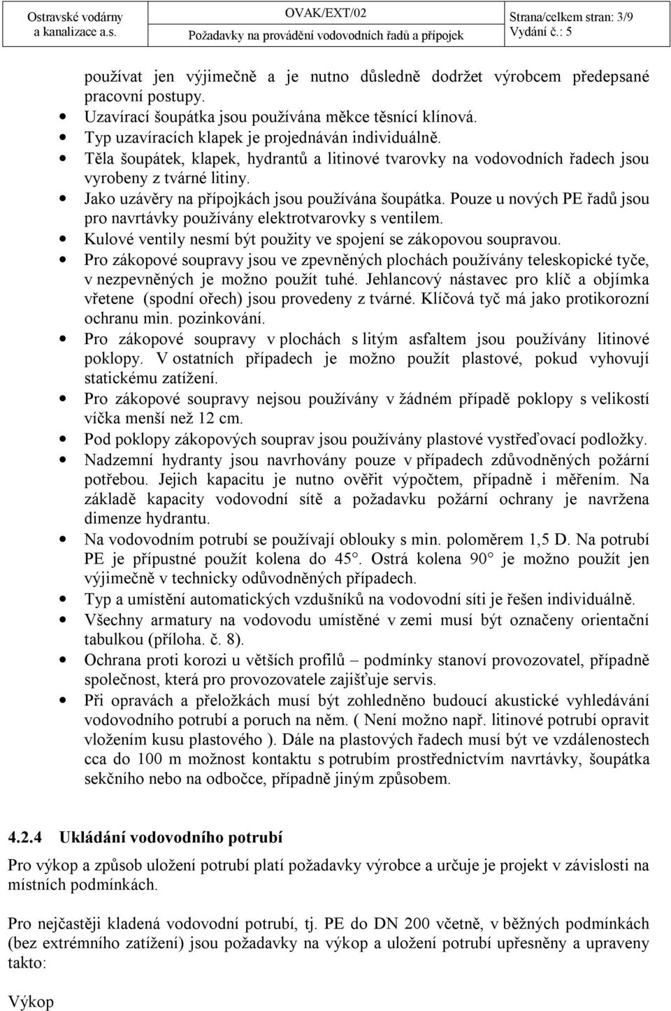 Jako uzávěry na přípojkách jsou používána šoupátka. Pouze u nových PE řadů jsou pro navrtávky používány elektrotvarovky s ventilem. Kulové ventily nesmí být použity ve spojení se zákopovou soupravou.