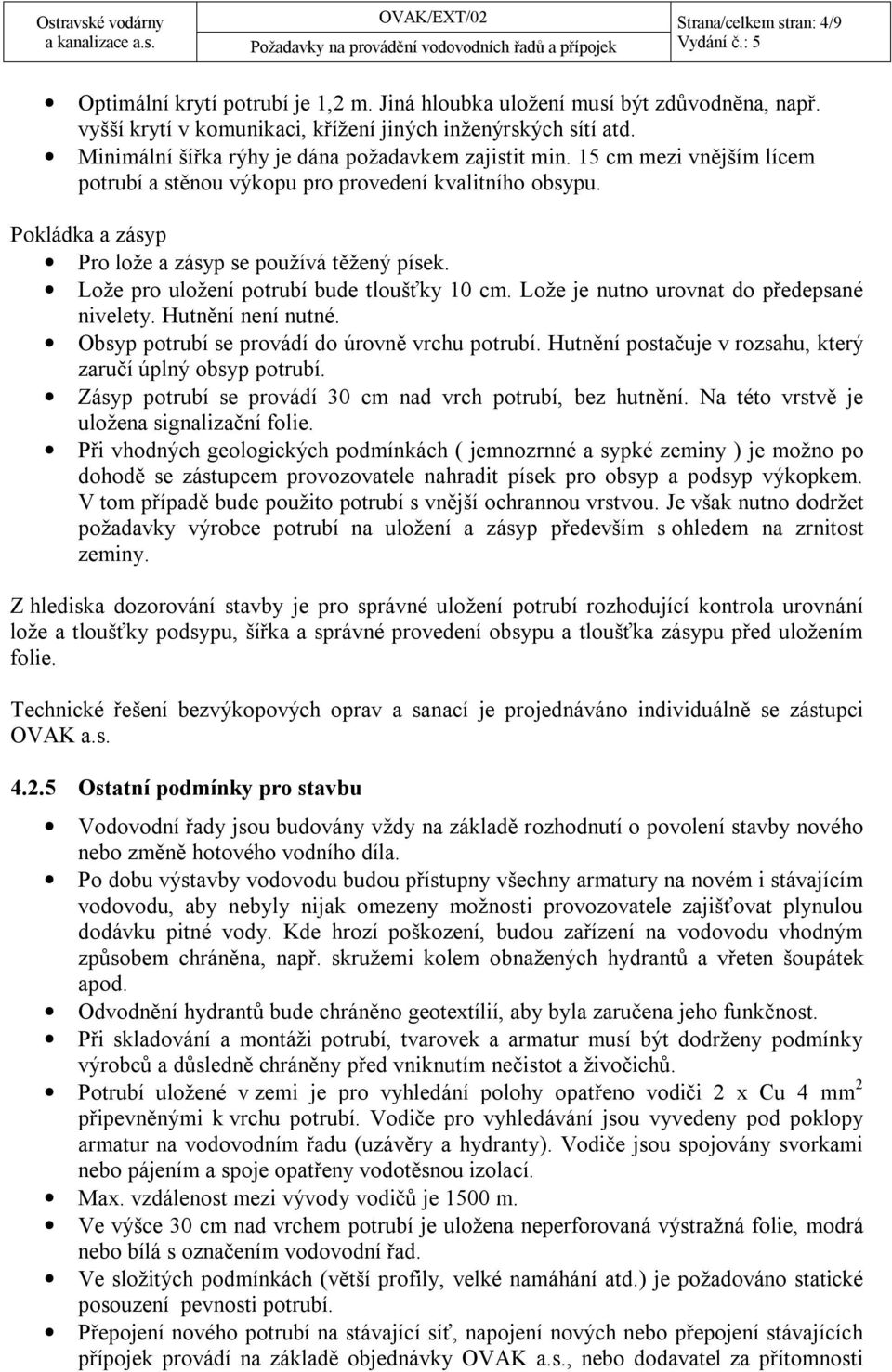 Lože pro uložení potrubí bude tloušťky 10 cm. Lože je nutno urovnat do předepsané nivelety. Hutnění není nutné. Obsyp potrubí se provádí do úrovně vrchu potrubí.