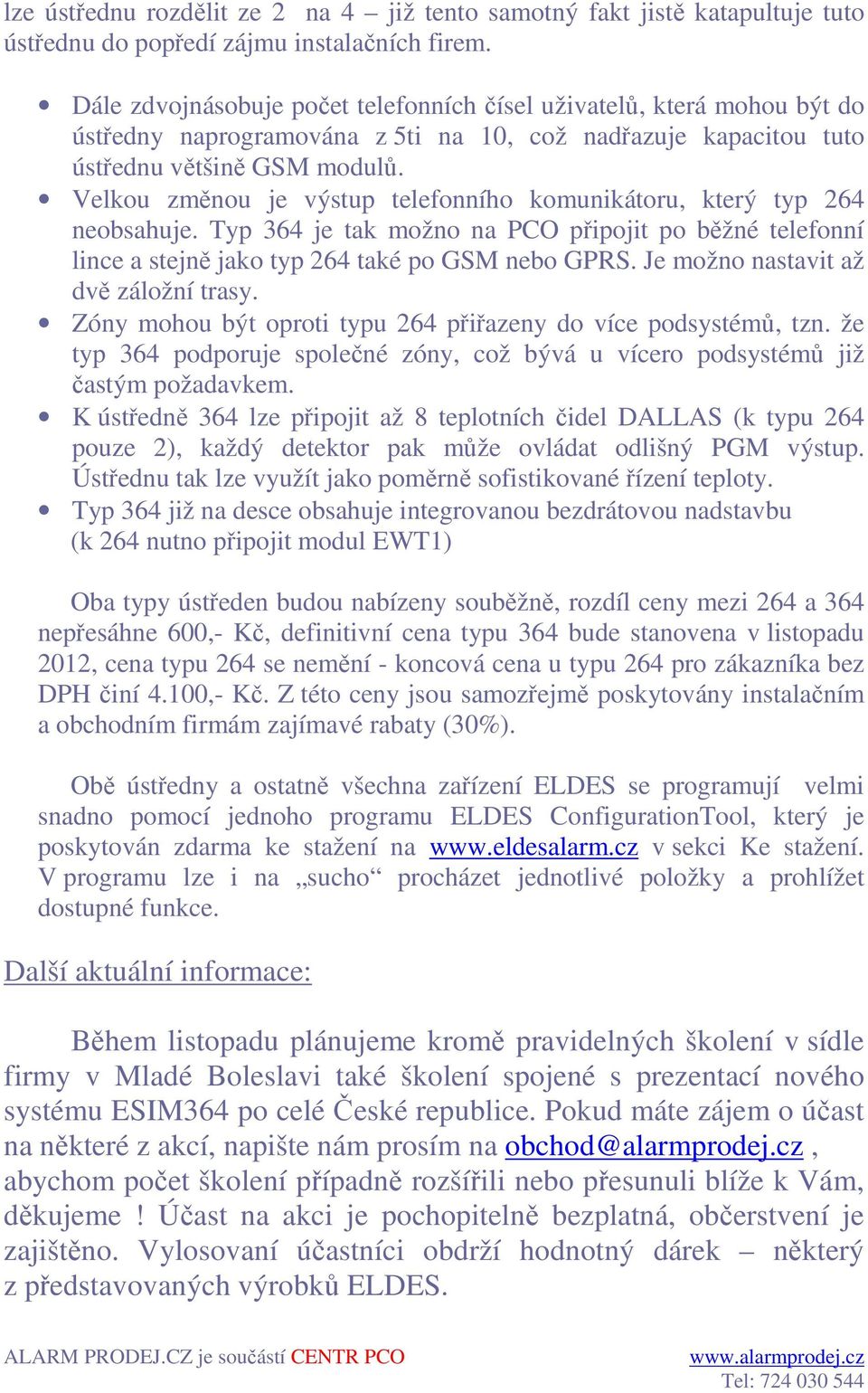 Velkou změnou je výstup telefonního komunikátoru, který typ 264 neobsahuje. Typ 364 je tak možno na PCO připojit po běžné telefonní lince a stejně jako typ 264 také po GSM nebo GPRS.