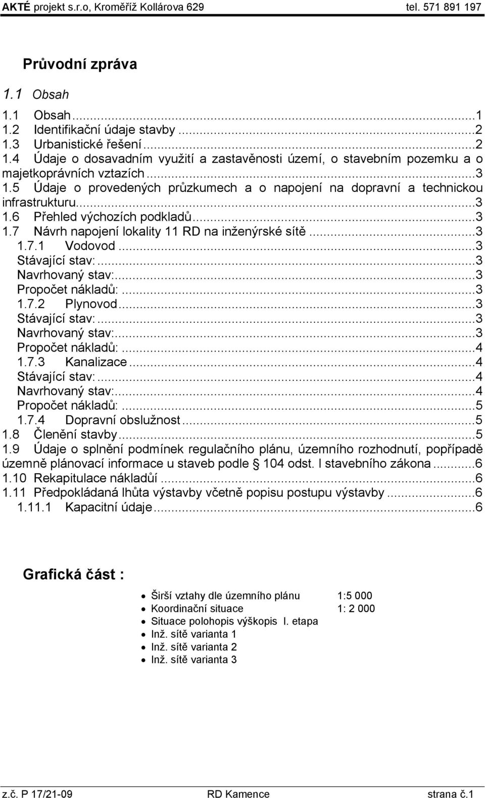 5 Údaje o provedených průzkumech a o napojení na dopravní a technickou infrastrukturu...3 1.6 Přehled výchozích podkladů...3 1.7 Návrh napojení lokality 11 RD na inženýrské sítě...3 1.7.1 Vodovod.