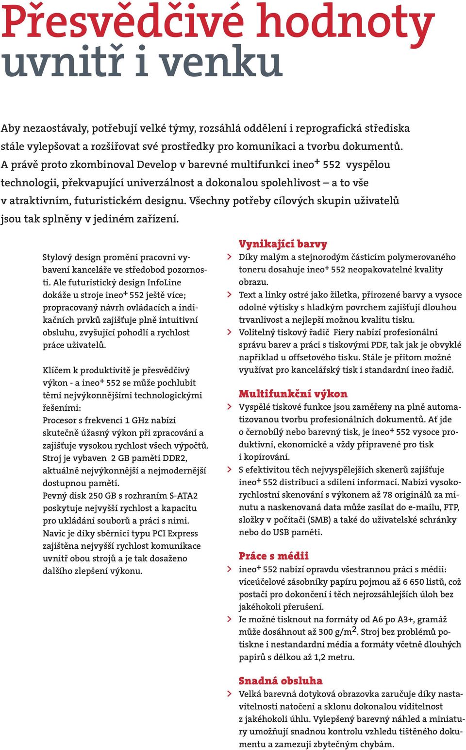 Všechny potřeby cílových skupin uživatelů jsou tak splněny v jediném zařízení. Stylový design promění pracovní vybavení kanceláře ve středobod pozornosti.