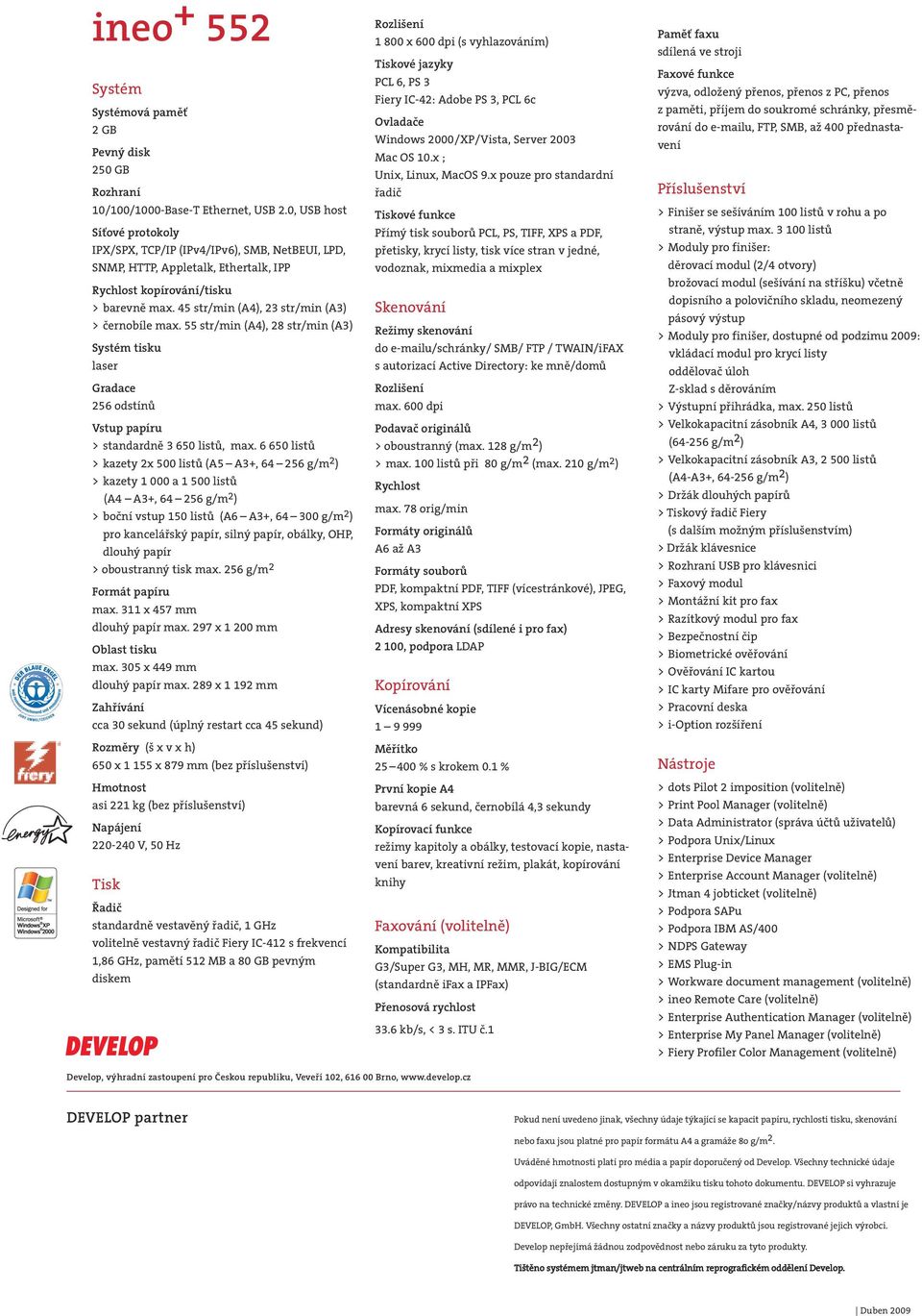 45 str/min (A4), 23 str/min (A3) > černobíle max. 55 str/min (A4), 28 str/min (A3) Systém tisku laser Gradace 256 odstínů Vstup papíru > standardně 3 650 listů, max.