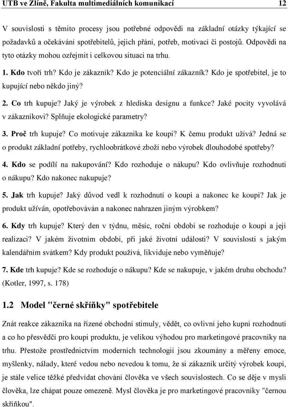 Kdo je spotřebitel, je to kupující nebo někdo jiný? 2. Co trh kupuje? Jaký je výrobek z hlediska designu a funkce? Jaké pocity vyvolává v zákazníkovi? Splňuje ekologické parametry? 3. Proč trh kupuje?