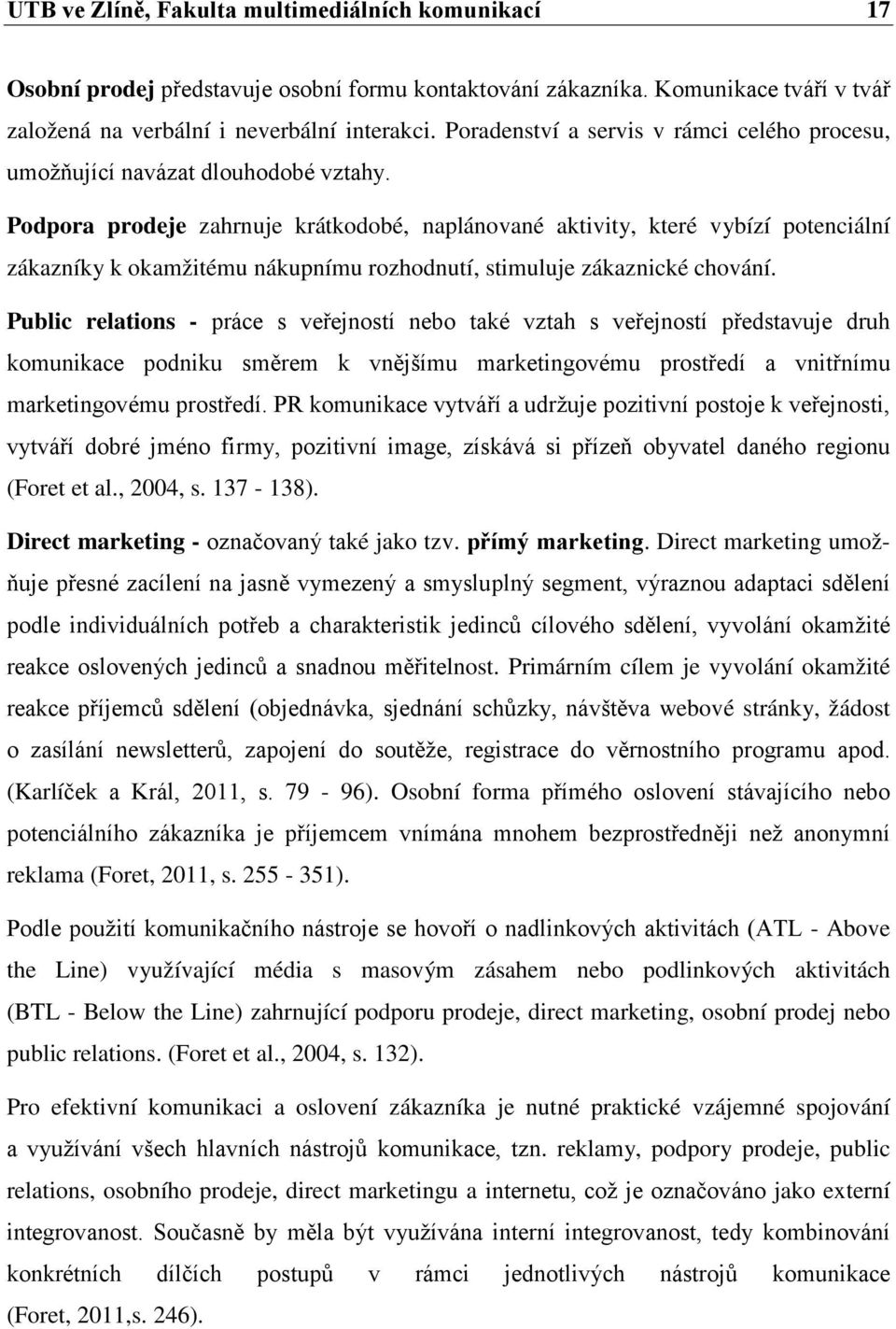 Podpora prodeje zahrnuje krátkodobé, naplánované aktivity, které vybízí potenciální zákazníky k okamžitému nákupnímu rozhodnutí, stimuluje zákaznické chování.