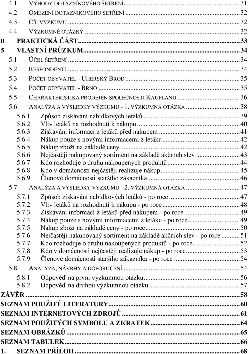 .. 39 5.6.2 Vliv letáků na rozhodnutí k nákupu... 4 5.6.3 Získávání informací z letáků před nákupem... 41 5.6.4 Nákup pouze s novými informacemi z letáku... 42 5.6.5 Nákup zboží na základě ceny... 42 5.6.6 Nejčastěji nakupovaný sortiment na základě akčních slev.