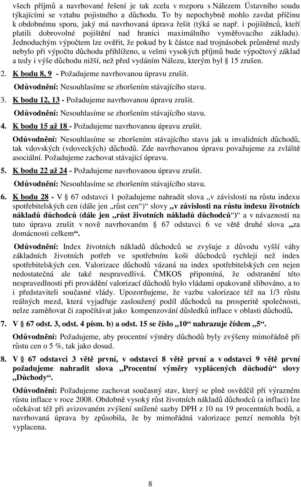 Jednoduchým výpočtem lze ověřit, že pokud by k částce nad trojnásobek průměrné mzdy nebylo při výpočtu důchodu přihlíženo, u velmi vysokých příjmů bude výpočtový základ a tedy i výše důchodu nižší,