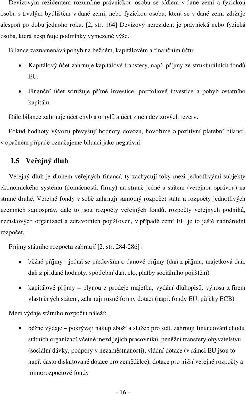 Bilance zaznamenává pohyb na bežném, kapitálovém a finančním účtu: Kapitálový účet zahrnuje kapitálové transfery, např. příjmy ze strukturálních fondů EU.