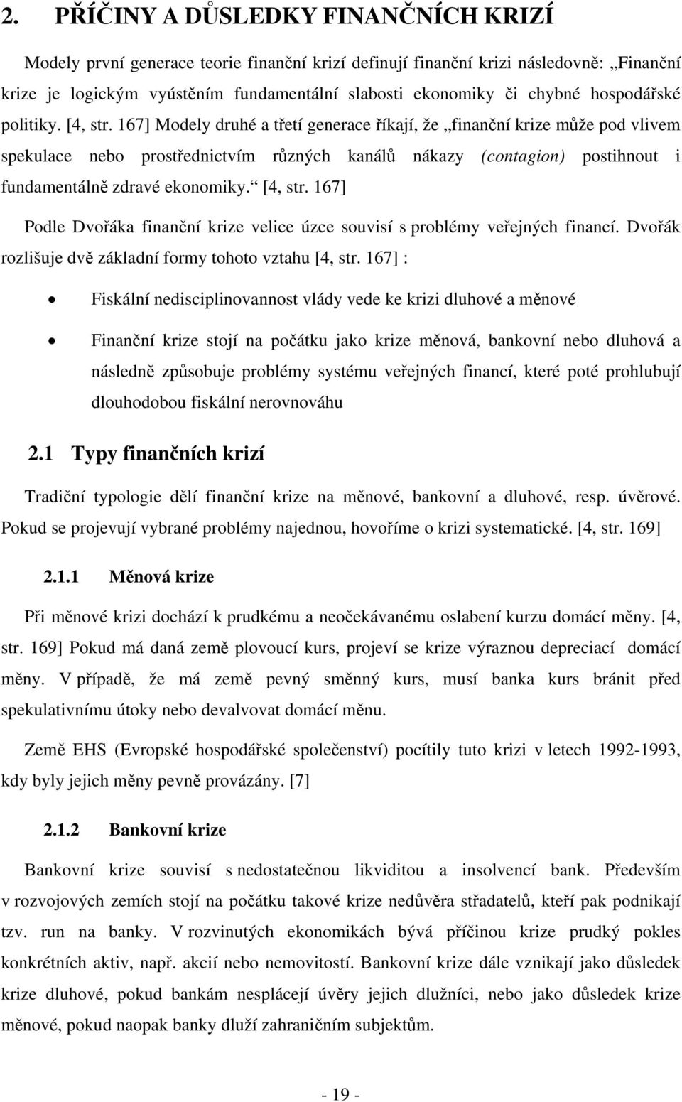167] Modely druhé a třetí generace říkají, že finanční krize může pod vlivem spekulace nebo prostřednictvím různých kanálů nákazy (contagion) postihnout i fundamentálně zdravé ekonomiky. [4, str.