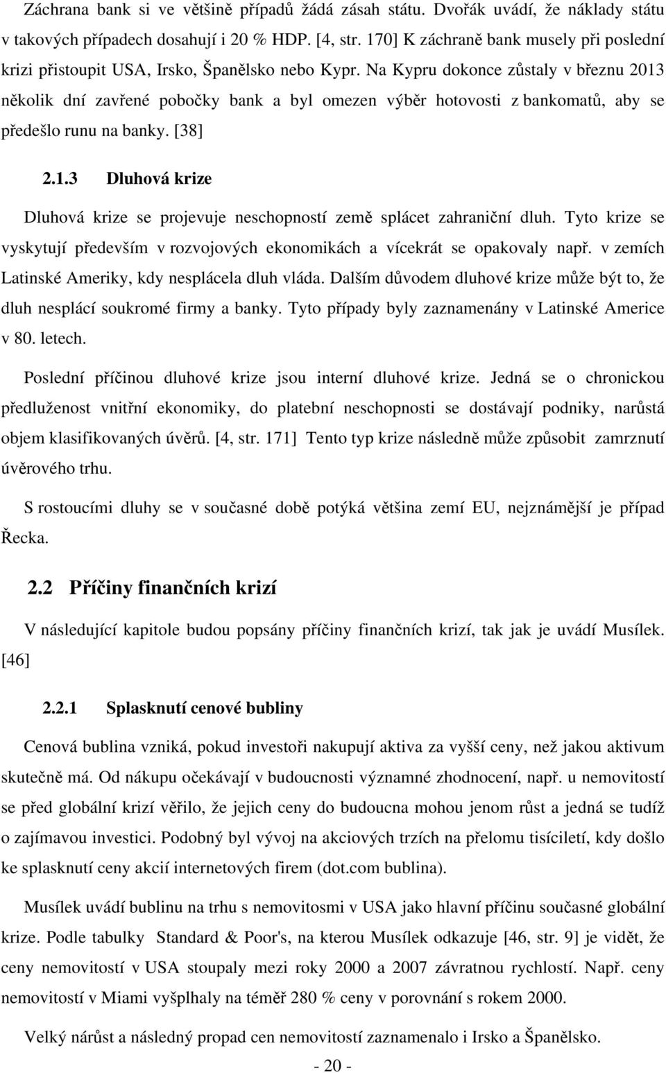 Na Kypru dokonce zůstaly v březnu 2013 několik dní zavřené pobočky bank a byl omezen výběr hotovosti z bankomatů, aby se předešlo runu na banky. [38] 2.1.3 Dluhová krize Dluhová krize se projevuje neschopností země splácet zahraniční dluh.