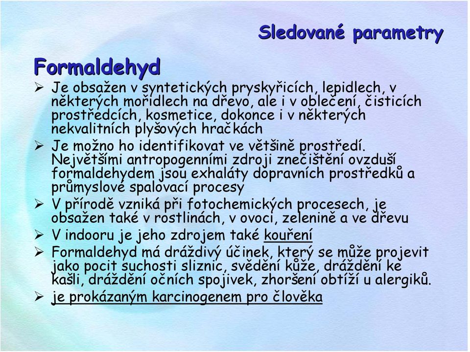 Největšími antropogenními zdroji znečištění ovzduší formaldehydem jsou exhaláty dopravních prostředků a průmyslové spalovací procesy V přírodě vzniká při fotochemických procesech, je