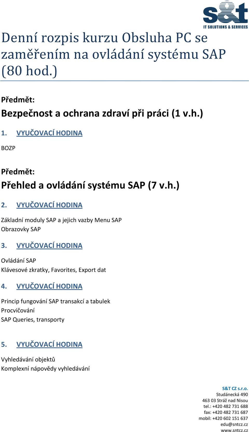 VYUČOVACÍ HODINA Základní moduly SAP a jejich vazby Menu SAP Obrazovky SAP 3.