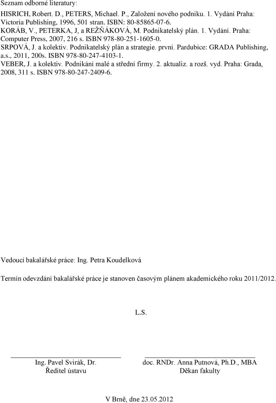 Pardubice: GRADA Publishing, a.s., 2011, 200s. ISBN 978-80-247-4103-1. VEBER, J. a kolektiv. Podnikání malé a střední firmy. 2. aktualiz. a rozš. vyd. Praha: Grada, 2008, 311 s.