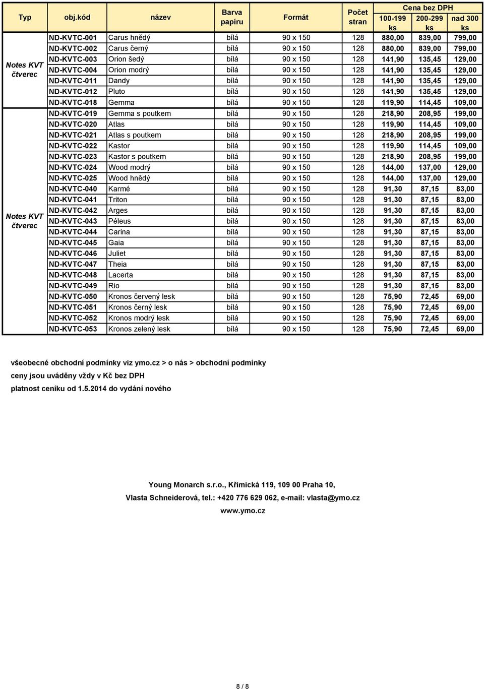 128 141,90 135,45 129,00 Notes KVT čtverec ND-KVTC-018 Gemma bílá 90 x 150 128 119,90 114,45 109,00 ND-KVTC-019 Gemma s poutkem bílá 90 x 150 128 218,90 208,95 199,00 ND-KVTC-020 Atlas bílá 90 x 150