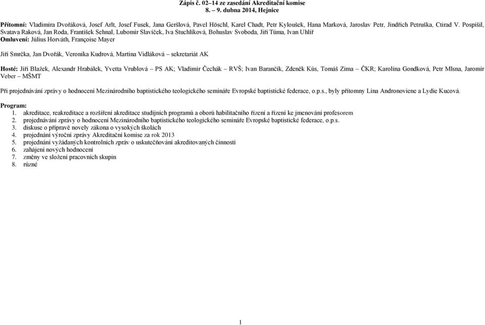 Pospíšil, Svatava Raková, Jan Roda, František Sehnal, Lubomír Slavíček, Iva Stuchlíková, Bohuslav Svoboda, Jiří Tůma, Ivan Uhlíř Omluvení: Július Horváth, Françoise Mayer Jiří Smrčka, Jan Dvořák,