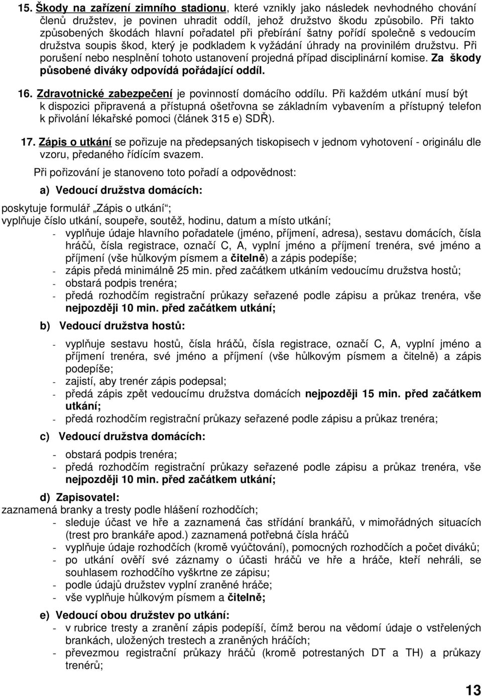 Při porušení nebo nesplnění tohoto ustanovení projedná případ disciplinární komise. Za škody působené diváky odpovídá pořádající oddíl. 16. Zdravotnické zabezpečení je povinností domácího oddílu.