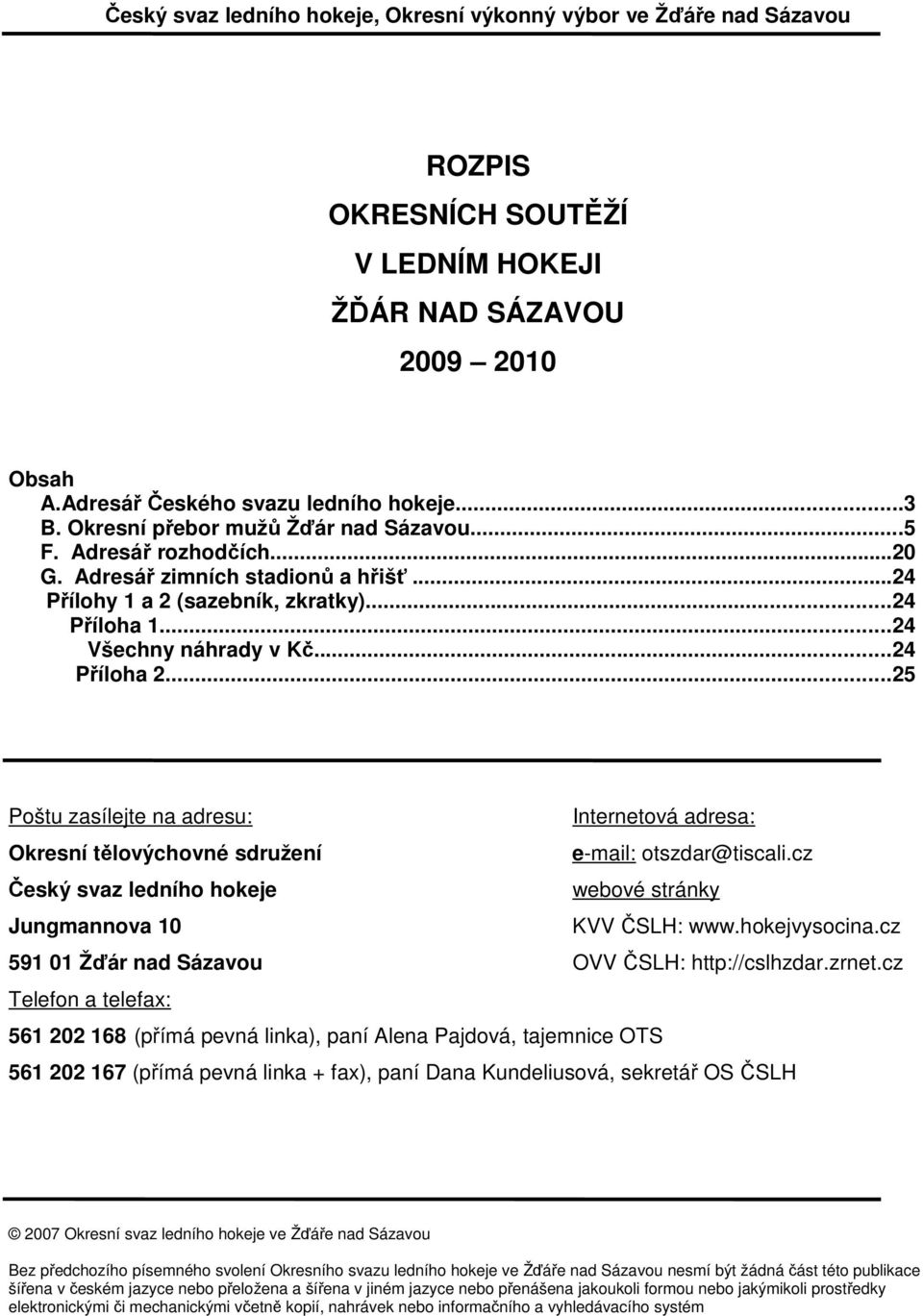 ..25 Poštu zasílejte na adresu: Internetová adresa: Okresní tělovýchovné sdružení e-mail: otszdar@tiscali.cz Český svaz ledního hokeje webové stránky Jungmannova 10 KVV ČSLH: www.hokejvysocina.