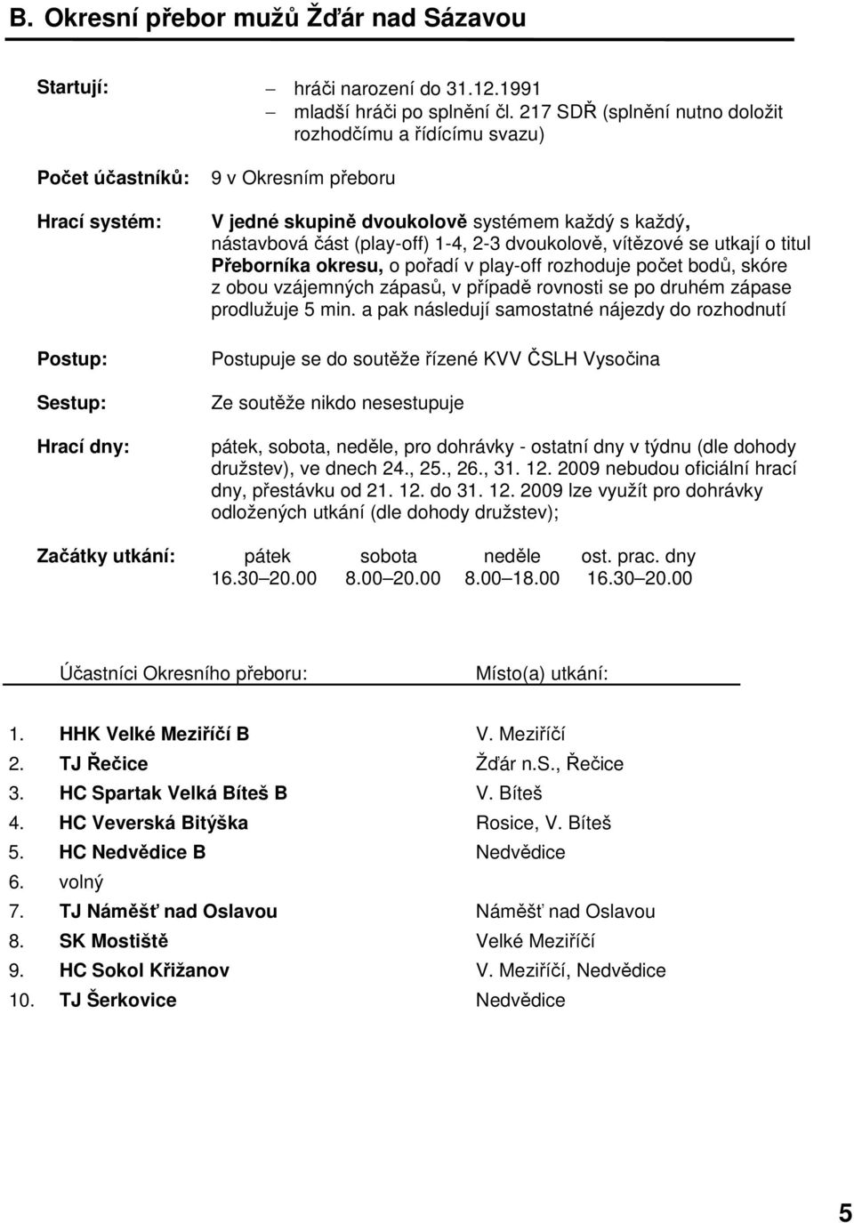 nástavbová část (play-off) 1-4, 2-3 dvoukolově, vítězové se utkají o titul Přeborníka okresu, o pořadí v play-off rozhoduje počet bodů, skóre z obou vzájemných zápasů, v případě rovnosti se po druhém