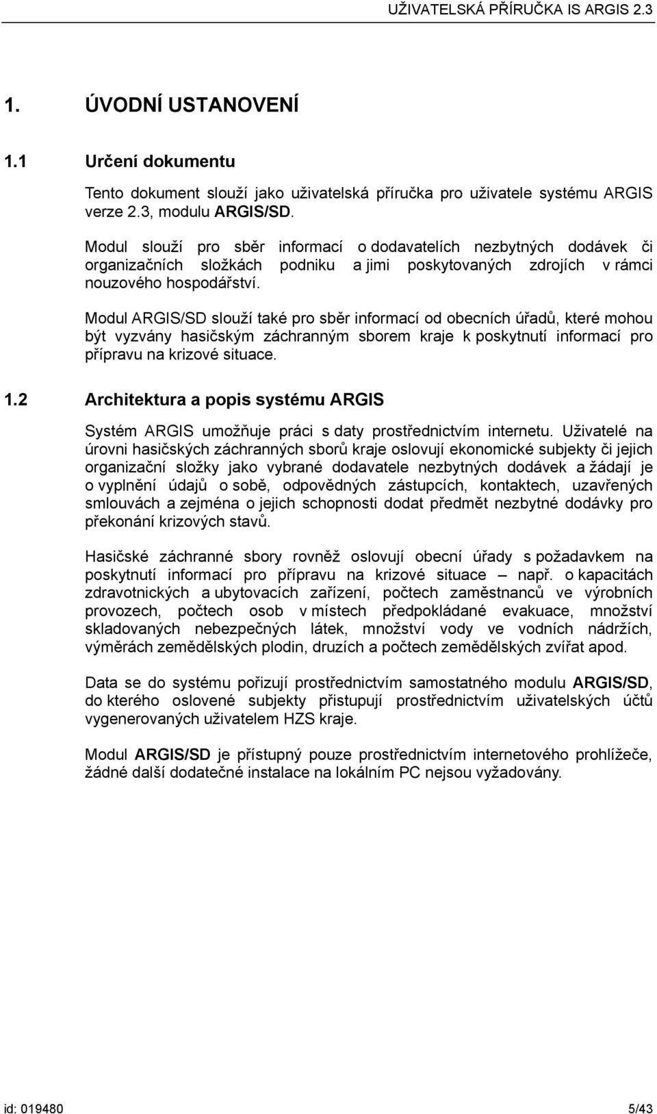 Modul ARGIS/SD slouží také pro sběr informací od obecních úřadů, které mohou být vyzvány hasičským záchranným sborem kraje k poskytnutí informací pro přípravu na krizové situace. 1.