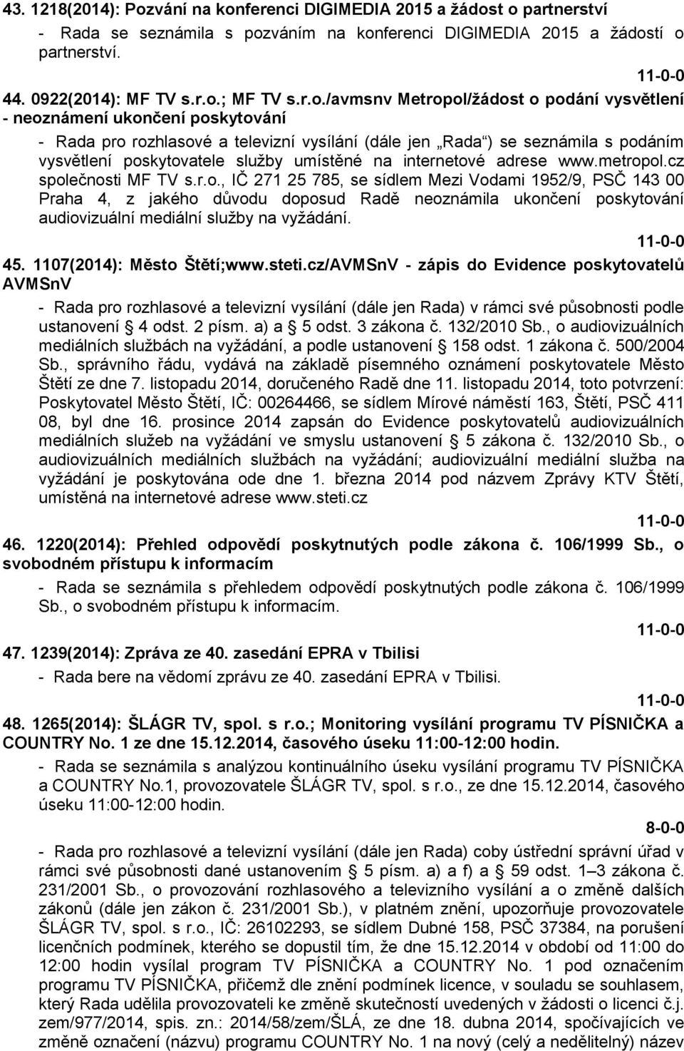 umístěné na internetové adrese www.metropol.cz společnosti MF TV s.r.o., IČ 271 25 785, se sídlem Mezi Vodami 1952/9, PSČ 143 00 Praha 4, z jakého důvodu doposud Radě neoznámila ukončení poskytování audiovizuální mediální služby na vyžádání.