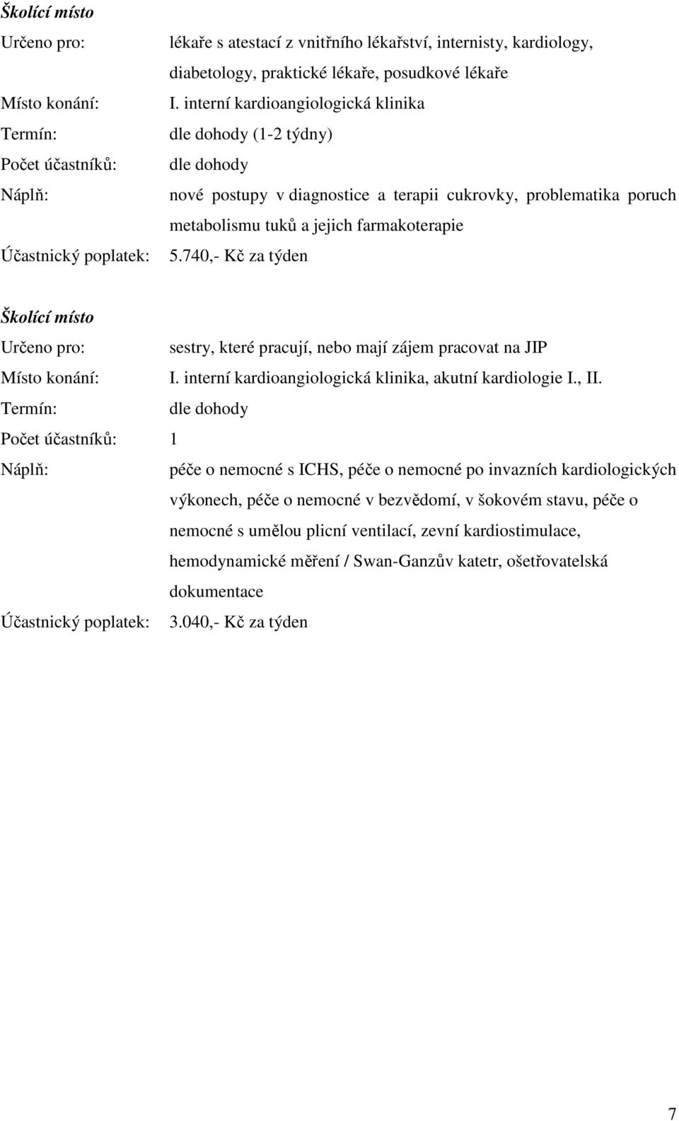 740,- Kč za týden Školící místo Určeno pro: sestry, které pracují, nebo mají zájem pracovat na JIP Místo konání: I. interní kardioangiologická klinika, akutní kardiologie I., II.