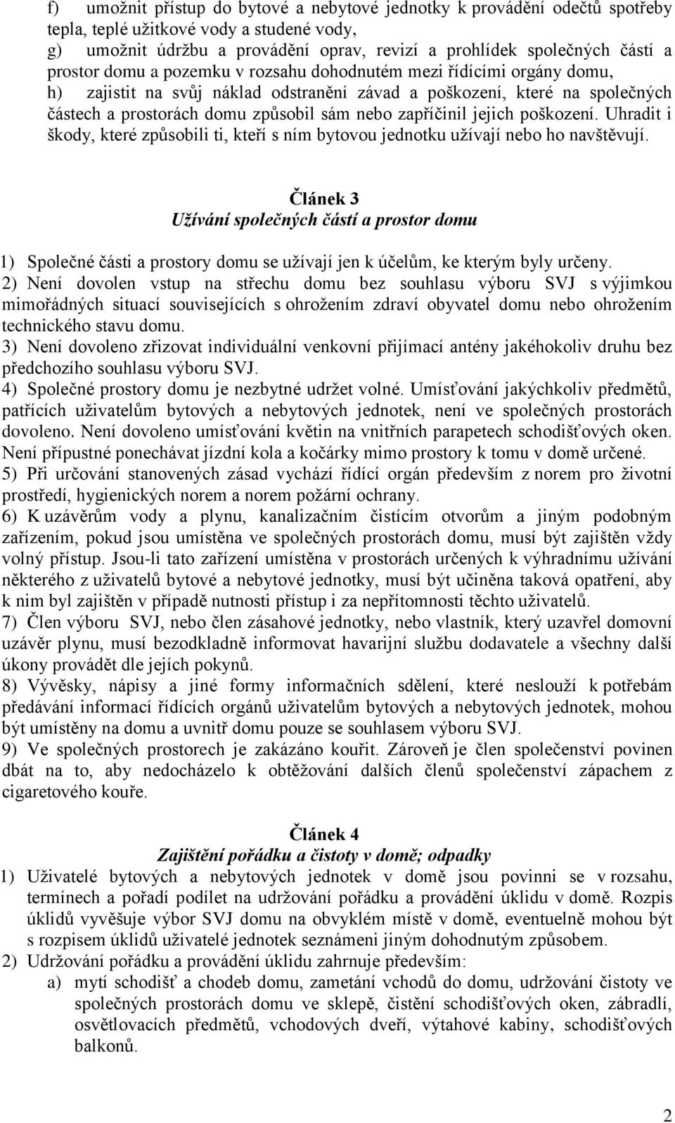 zapříčinil jejich poškození. Uhradit i škody, které způsobili ti, kteří s ním bytovou jednotku užívají nebo ho navštěvují.