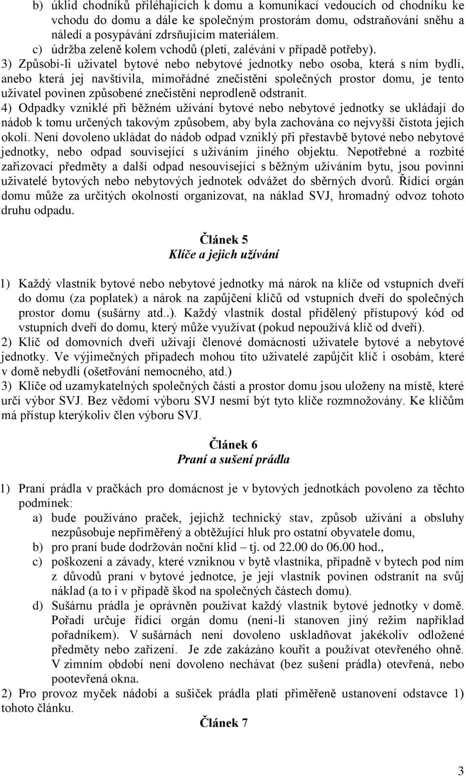 3) Způsobí-li uživatel bytové nebo nebytové jednotky nebo osoba, která s ním bydlí, anebo která jej navštívila, mimořádné znečistění společných prostor domu, je tento uživatel povinen způsobené