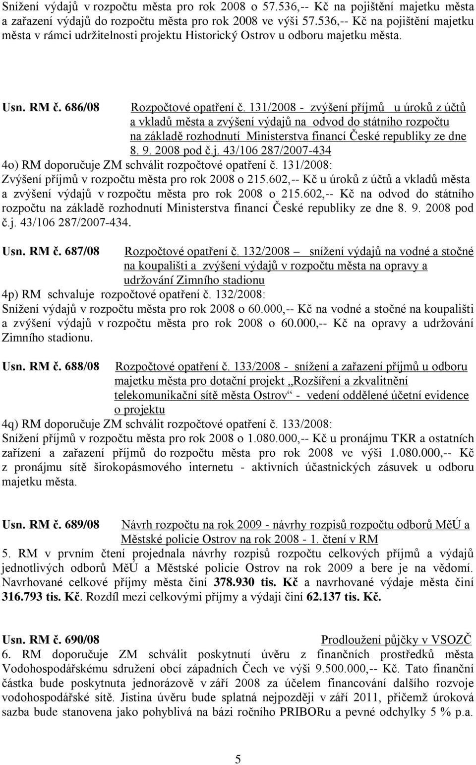 131/2008 - zvýšení příjmů u úroků z účtů a vkladů města a zvýšení výdajů na odvod do státního rozpočtu na základě rozhodnutí Ministerstva financí České republiky ze dne 8. 9. 2008 pod č.j. 43/106 287/2007-434 4o) RM doporučuje ZM schválit rozpočtové opatření č.