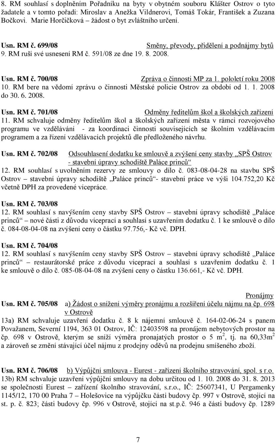 pololetí roku 2008 10. RM bere na vědomí zprávu o činnosti Městské policie Ostrov za období od 1. 1. 2008 do 30. 6. 2008. Usn. RM č. 701/08 Odměny ředitelům škol a školských zařízení 11.