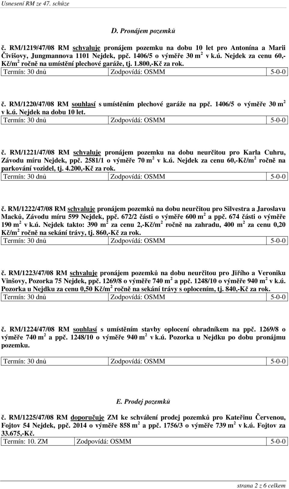 Nejdek na dobu 10 let. č. RM/1221/47/08 RM schvaluje pronájem pozemku na dobu neurčitou pro Karla Cuhru, Závodu míru Nejdek, ppč. 2581/1 o výměře 70 m 2 v k.ú.