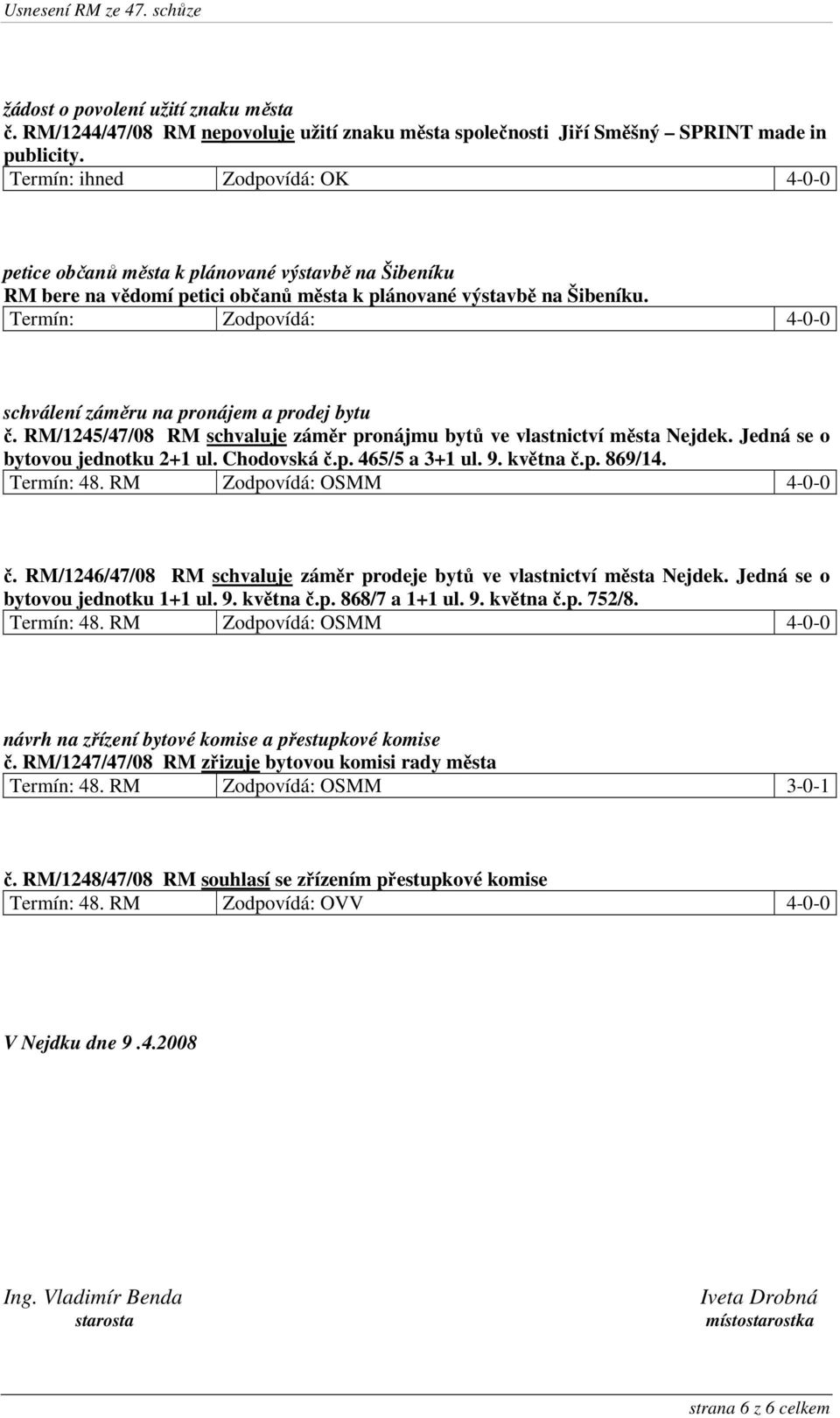 Termín: Zodpovídá: 4-0-0 schválení záměru na pronájem a prodej bytu č. RM/1245/47/08 RM schvaluje záměr pronájmu bytů ve vlastnictví města Nejdek. Jedná se o bytovou jednotku 2+1 ul. Chodovská č.p. 465/5 a 3+1 ul.