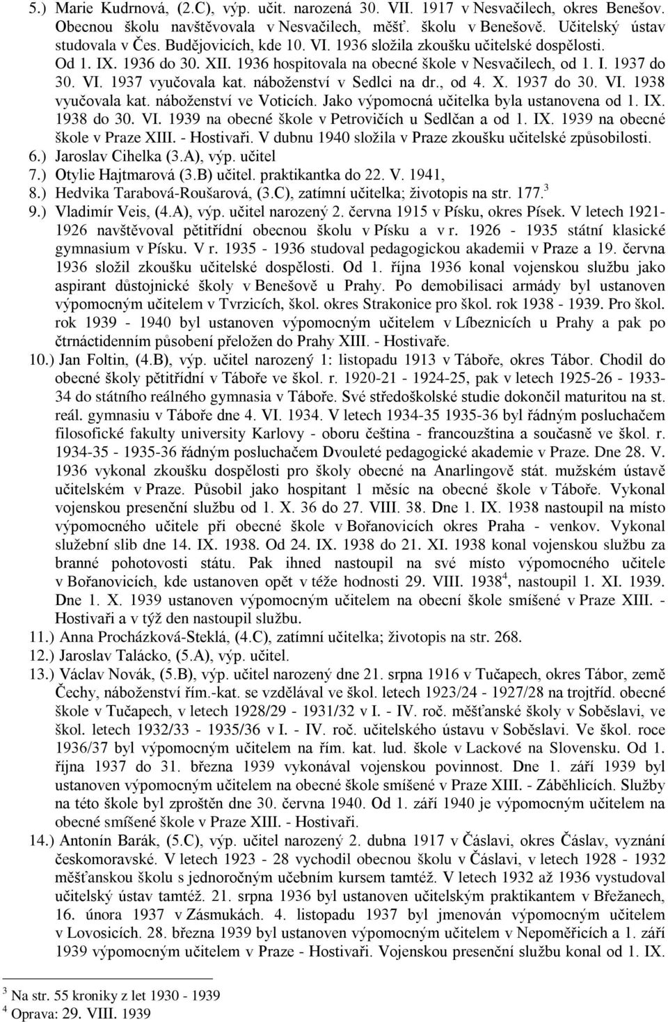 náboženství v Sedlci na dr., od 4. X. 1937 do 30. VI. 1938 vyučovala kat. náboženství ve Voticích. Jako výpomocná učitelka byla ustanovena od 1. IX. 1938 do 30. VI. 1939 na obecné škole v Petrovičích u Sedlčan a od 1.