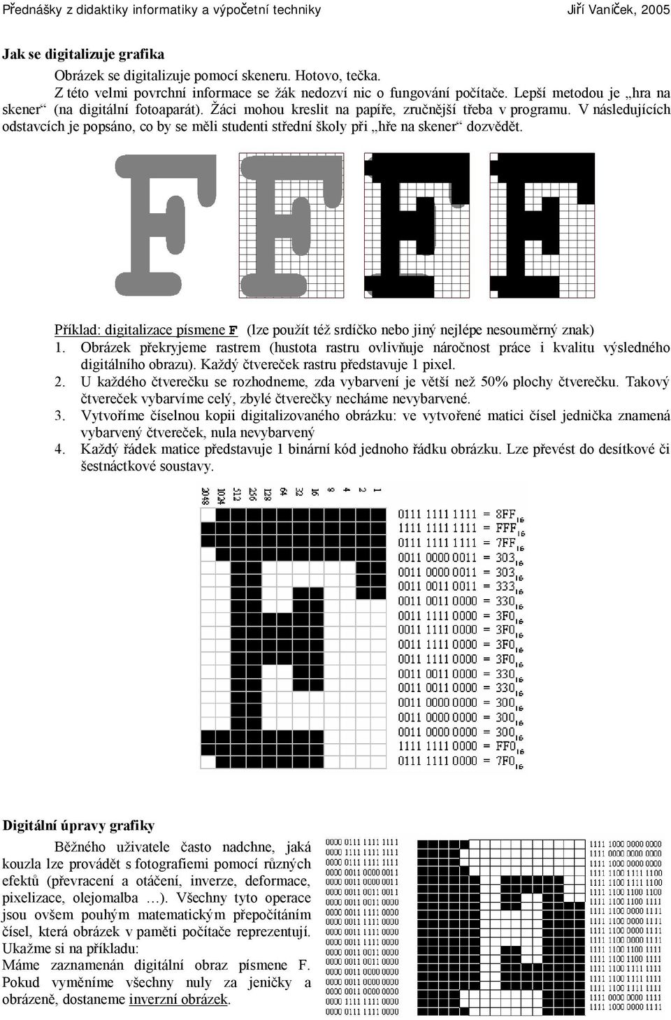 V následujících odstavcích je popsáno, co by se měli studenti střední školy při hře na skener dozvědět. Příklad: digitalizace písmene F (lze použít též srdíčko nebo jiný nejlépe nesouměrný znak) 1.