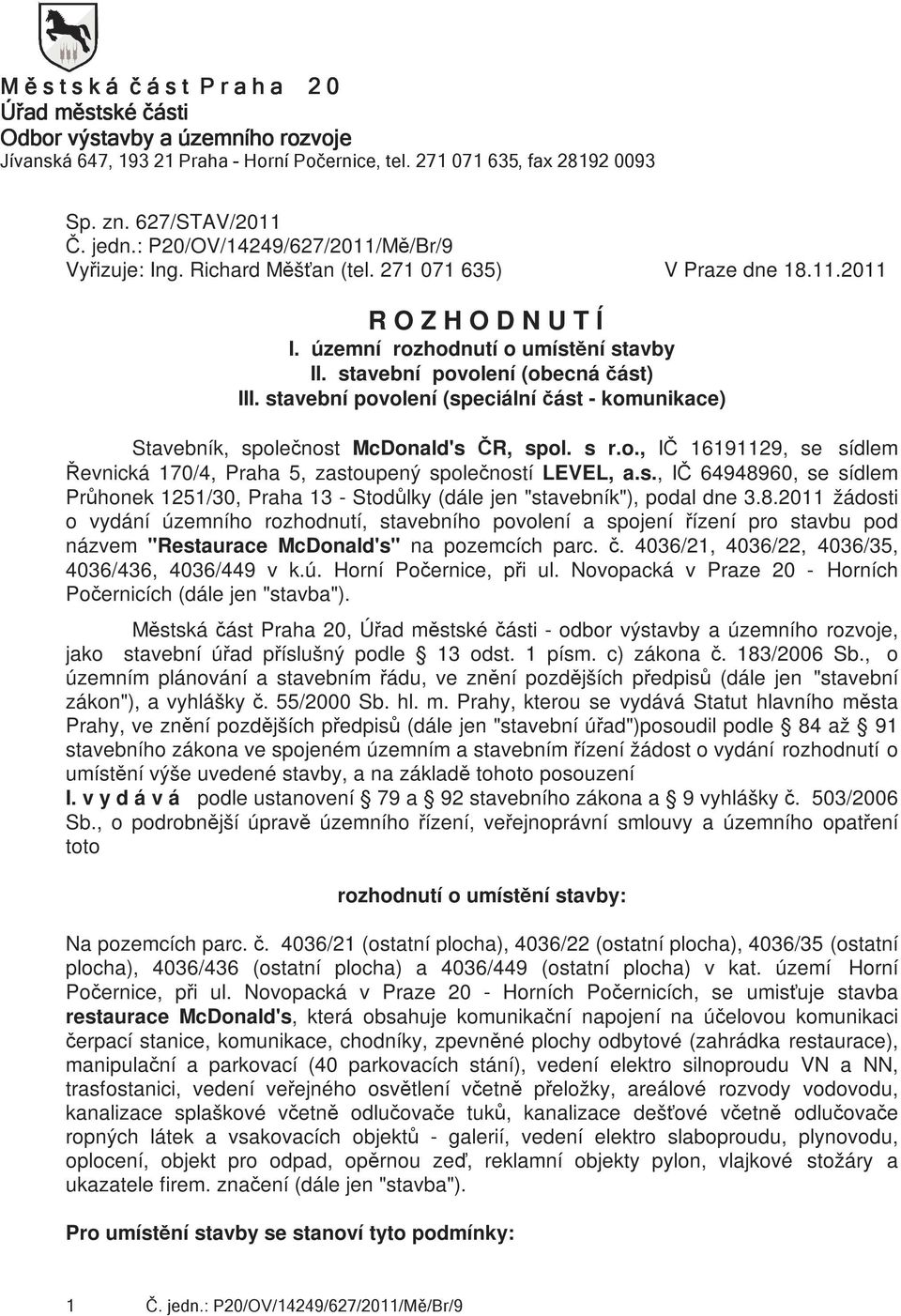 stavební pvlení (speciální část - kmunikace) Stavebník, splečnst McDnald's ČR, spl. s r.., IČ 16191129, se sídlem Řevnická 170/4, Praha 5, zastupený splečnstí LEVEL, a.s., IČ 64948960, se sídlem Průhnek 1251/30, Praha 13 - Stdůlky (dále jen "stavebník"), pdal dne 3.