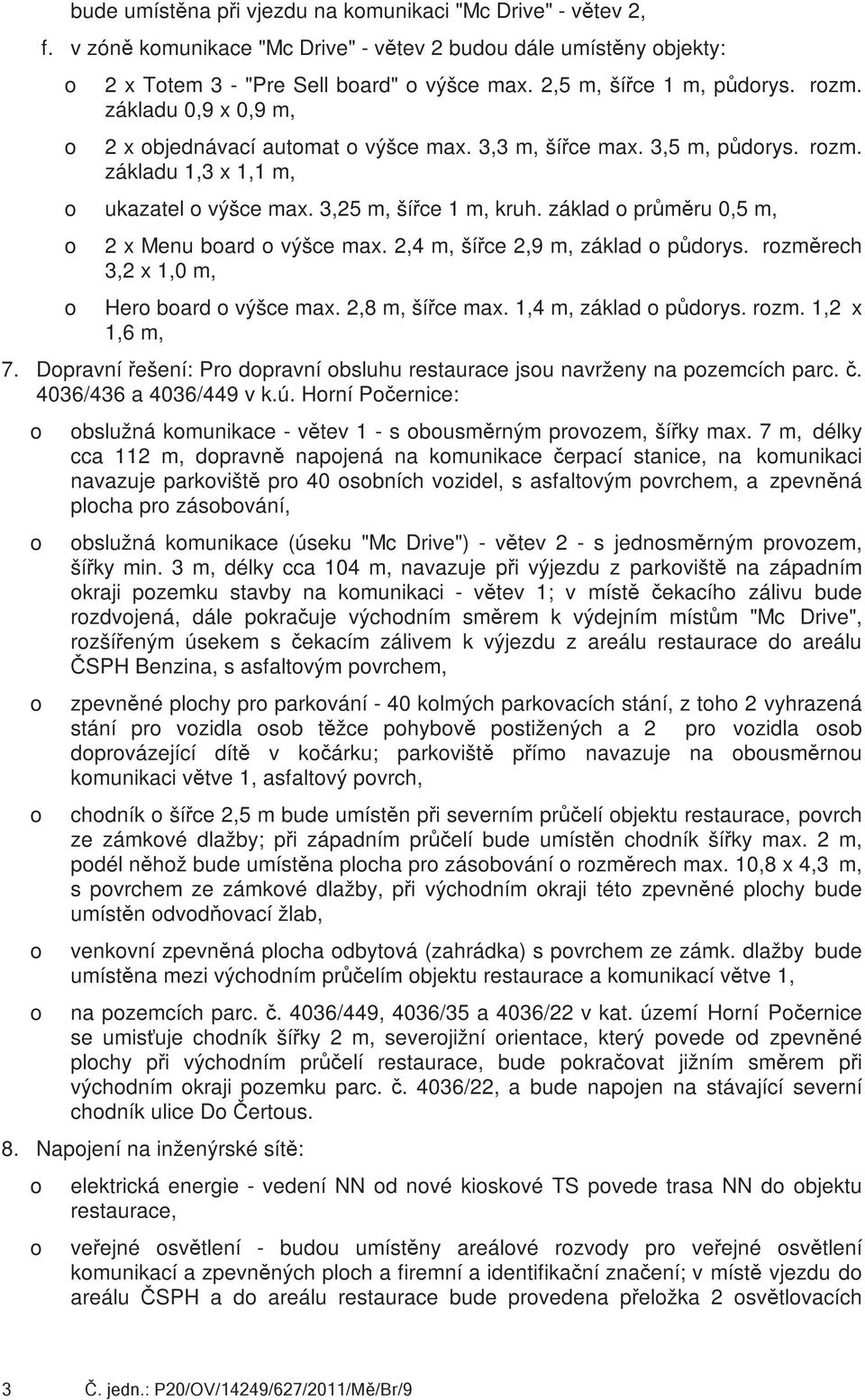 základ průměru 0,5 m, 2 x Menu bard výšce max. 2,4 m, šířce 2,9 m, základ půdrys. rzměrech 3,2 x 1,0 m, Her bard výšce max. 2,8 m, šířce max. 1,4 m, základ půdrys. rzm. 1,2 x 1,6 m, Dpravní řešení: Pr dpravní bsluhu restaurace jsu navrženy na pzemcích parc.