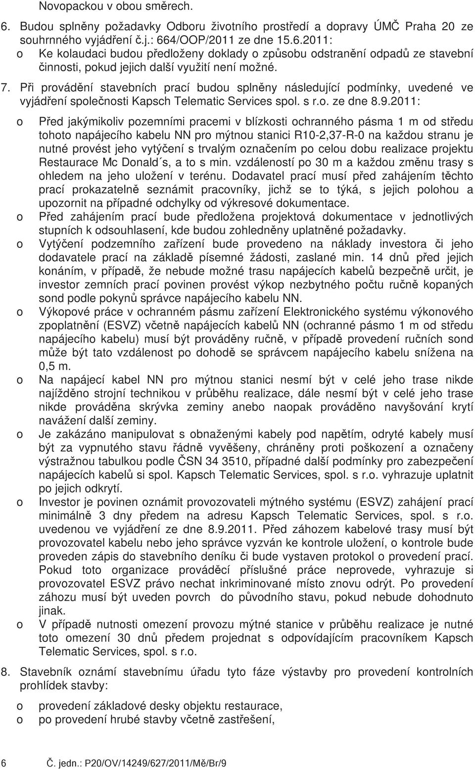 2011: Před jakýmikliv pzemními pracemi v blízksti chrannéh pásma 1 m d středu tht napájecíh kabelu NN pr mýtnu stanici R10-2,37-R-0 na každu stranu je nutné prvést jeh vytýčení s trvalým značením p