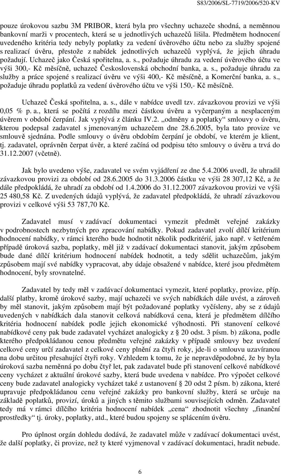 požadují. Uchazeč jako Česká spořitelna, a. s., požaduje úhradu za vedení úvěrového účtu ve výši 300,- Kč měsíčně, uchazeč Československá obchodní banka, a. s., požaduje úhradu za služby a práce spojené s realizací úvěru ve výši 400,- Kč měsíčně, a Komerční banka, a.