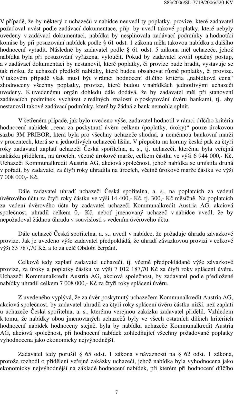 1 zákona měla takovou nabídku z dalšího hodnocení vyřadit. Následně by zadavatel podle 61 odst. 5 zákona měl uchazeče, jehož nabídka byla při posuzování vyřazena, vyloučit.