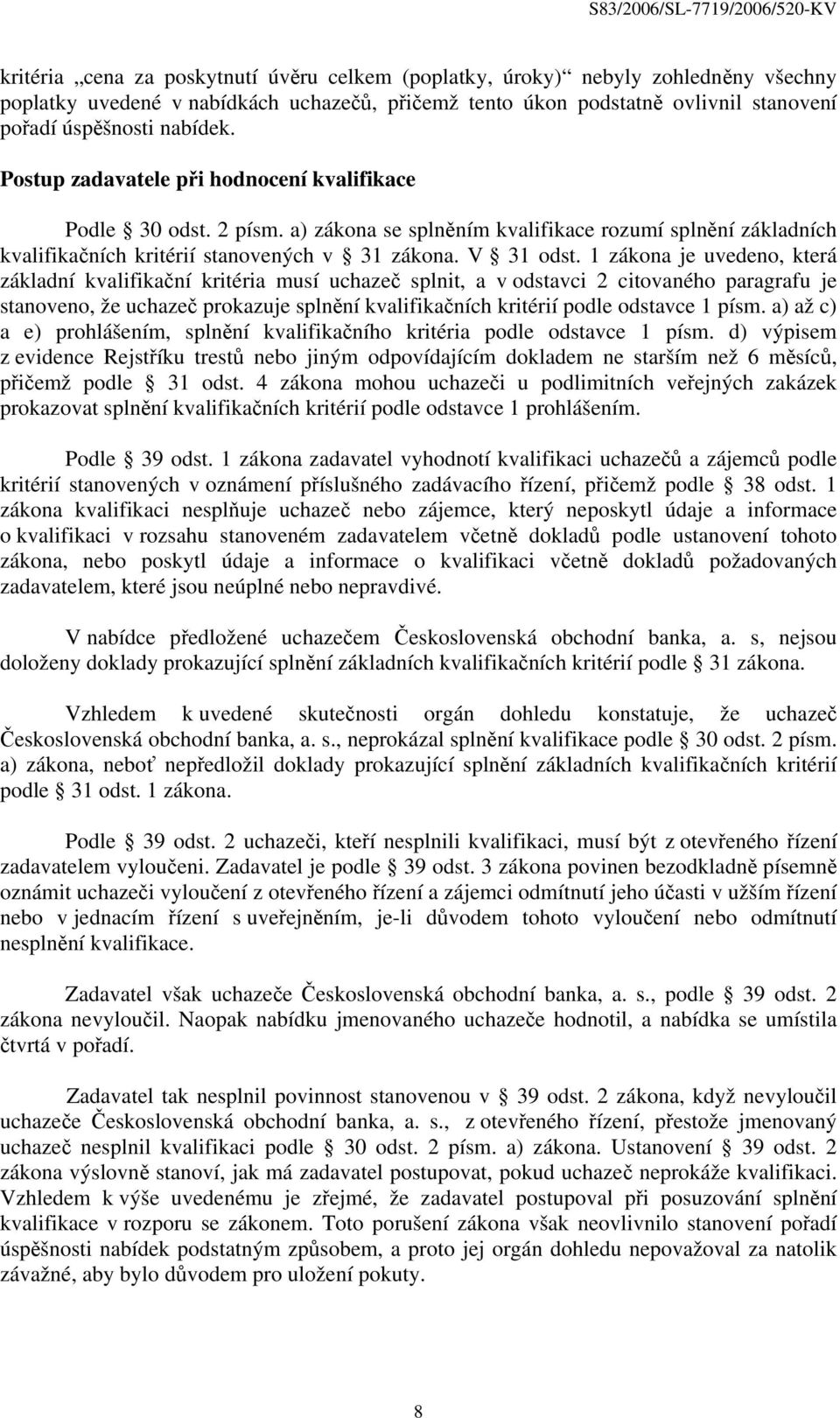 1 zákona je uvedeno, která základní kvalifikační kritéria musí uchazeč splnit, a v odstavci 2 citovaného paragrafu je stanoveno, že uchazeč prokazuje splnění kvalifikačních kritérií podle odstavce 1